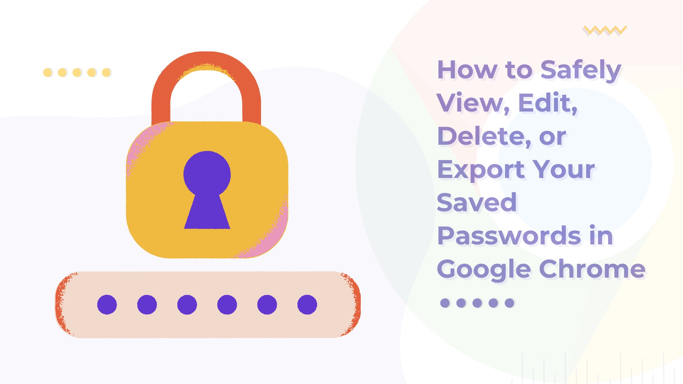 You are currently viewing How to Safely View, Edit, Delete, or Export Your Saved Passwords in Google Chrome