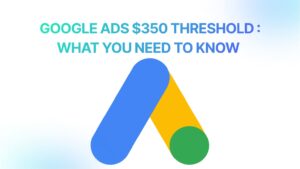 Read more about the article Google Ads $350 Threshold: What You Need to Know